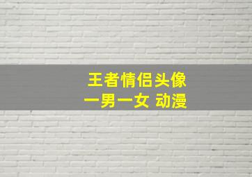 王者情侣头像一男一女 动漫